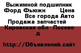 Выжимной подшипник Форд Фьюжн 1,6 › Цена ­ 1 000 - Все города Авто » Продажа запчастей   . Кировская обл.,Лосево д.